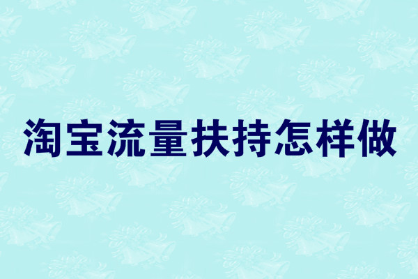 淘寶流量扶持怎樣做-淘寶流量扶持怎么用